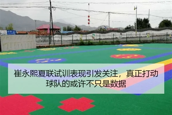 崔永熙夏联试训表现引发关注，真正打动球队的或许不只是数据 - WEI LAI SPORTS